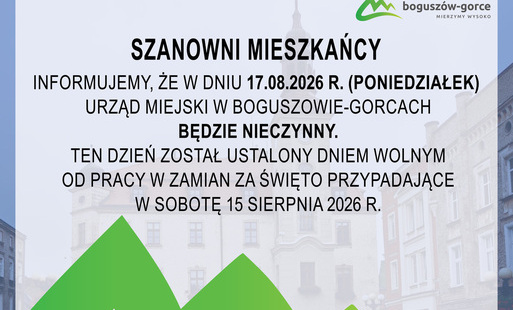 Na grafice znajduje się nformacja, że w dniu 17 sierpnia 2026 r. Urząd Miejski w Boguszowie-Gorcach będzie nieczynny. Ten dzień został ustalony dniem wolnym od pracy w zamian za święto przypadające w sobotę 15 sierpnia 2026 r.